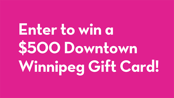 Enter to win a $500 Downtown Winnipeg Gift Card!
